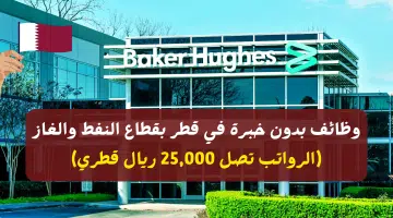 وظائف بدون خبرة في قطر بقطاع النفط والغاز الرواتب تصل 25000 ريال قطري