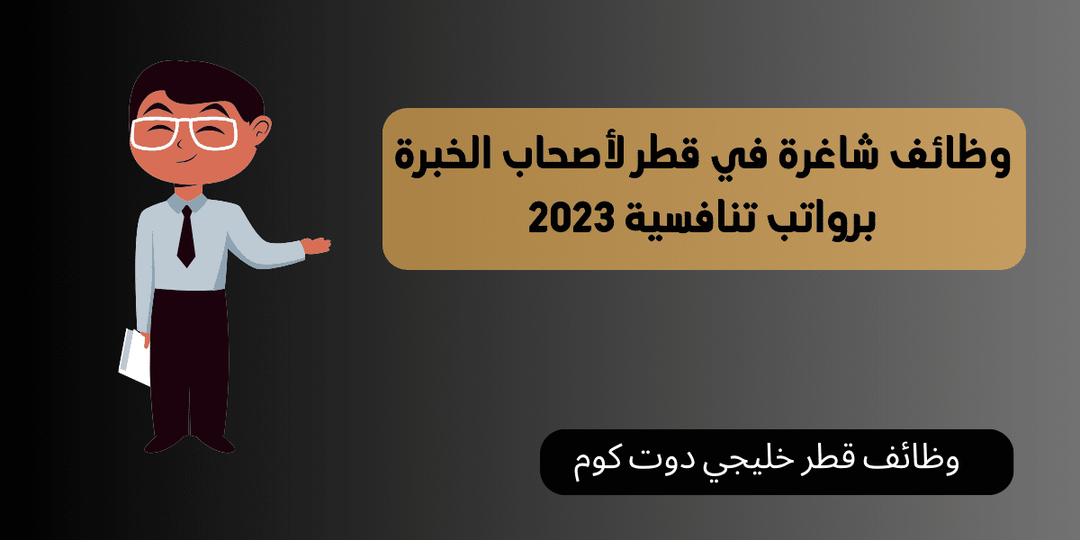 وظائف شاغرة في قطر لأصحاب الخبرة برواتب تنافسية 2023