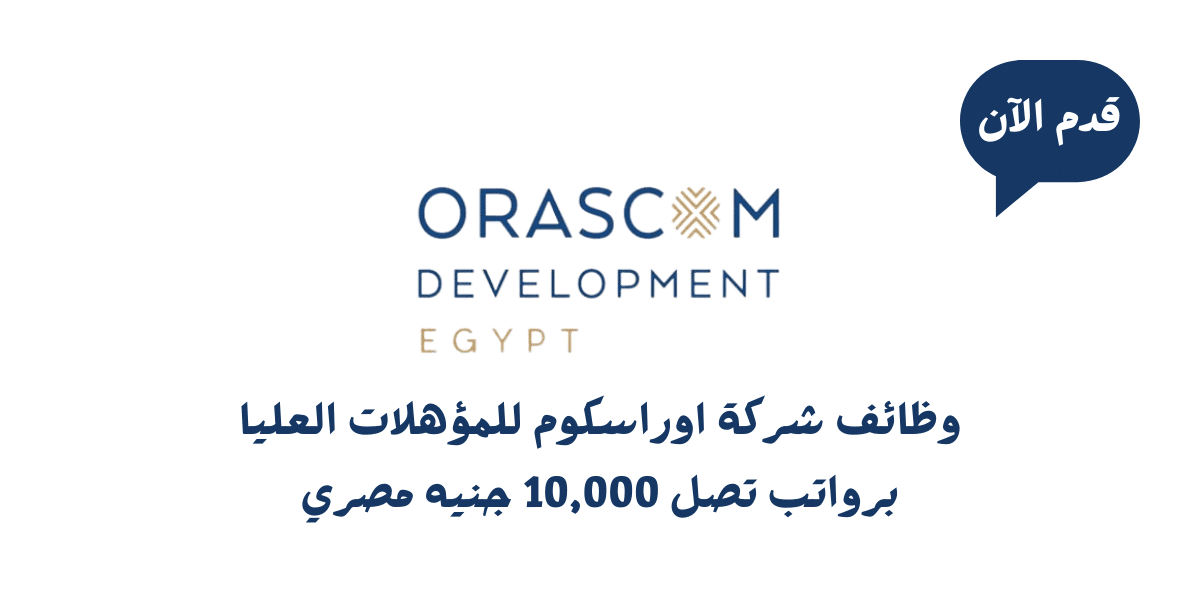 وظائف شركة اوراسكوم للمؤهلات العليا برواتب تصل 10,000 جنيه مصري