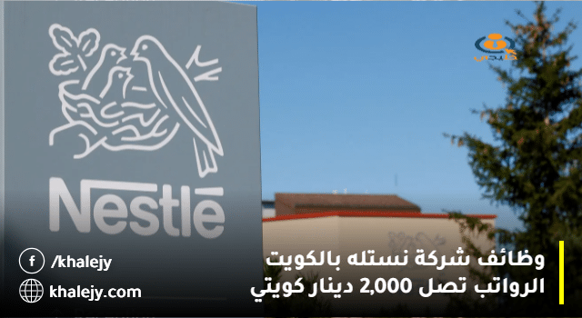 وظائف شركة نستله بالكويت "Nestlé" بمختلف التخصصات برواتب تصل 2,000 دينار
