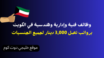 وظائف فنية وإدارية وهندسية في الكويت برواتب تصل 3,000 دينار لجميع الجنسيات