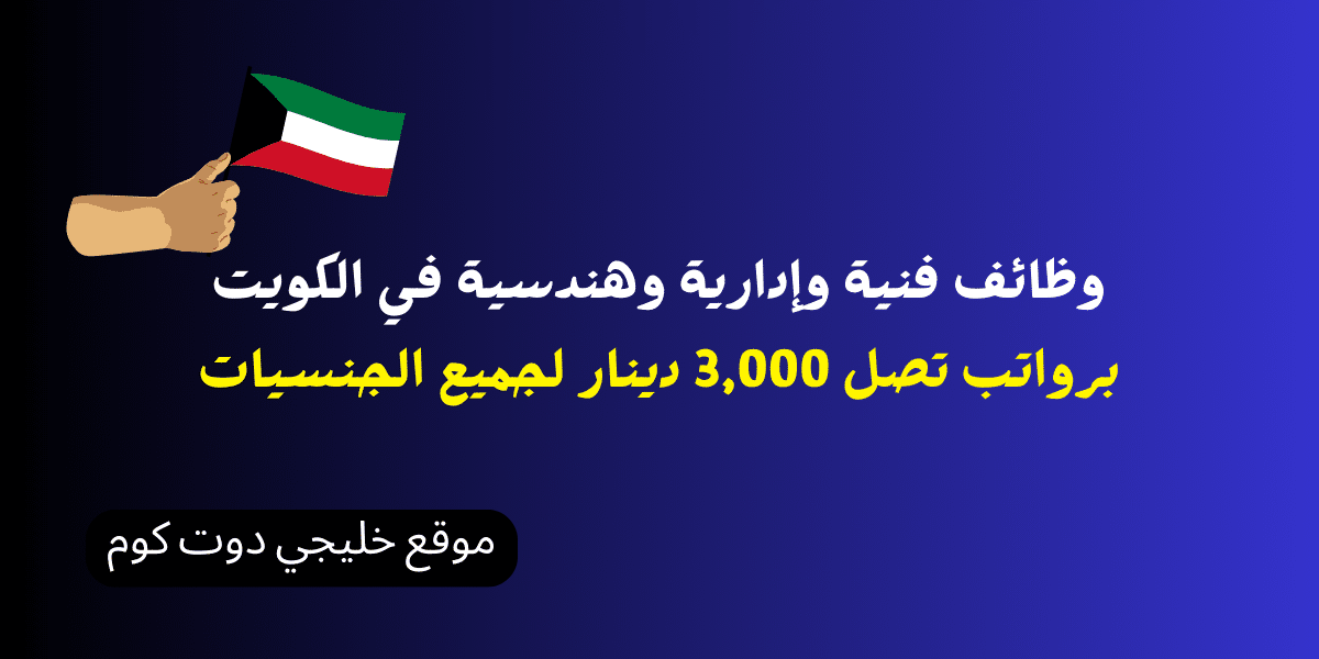 وظائف فنية وإدارية وهندسية في الكويت برواتب تصل 3,000 دينار لجميع الجنسيات