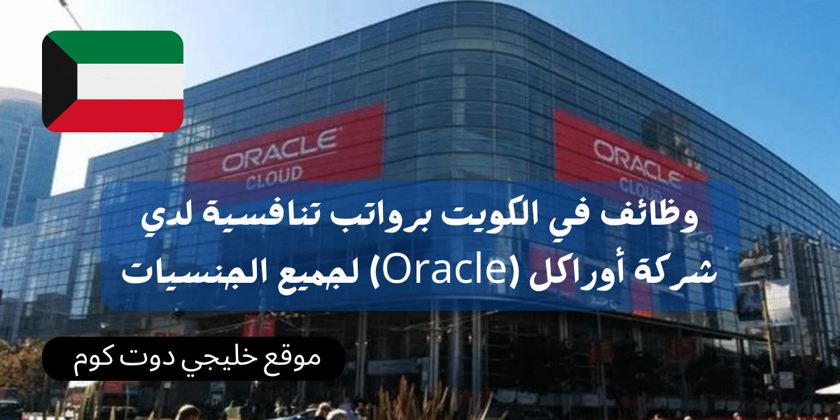 وظائف في الكويت برواتب تنافسية لدي شركة أوراكل (Oracle) لجميع الجنسيات