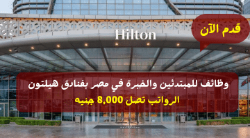 فنادق هيلتون تعلن وظائف للمبتدئين والخبرة في مصر برواتب تصل 8,000 جنيه