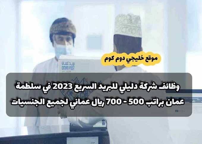 وظائف شركة دليلي للبريد السريع 2023 في سلطمة عمان براتب 500 - 700 ريال عماني لجميع الجنسيات