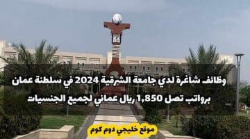 وظائف شاغرة لدي جامعة الشرقية 2024 في سلطنة عمان برواتب تصل 1,850 ريال عماني لجميع الجنسيات