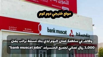 وظائف في سلطمة عمان اليوم لدي بنك مسقط براتب يصل 3,000 ريال عماني لجميع الجنسيات ”bank muscat jobs”