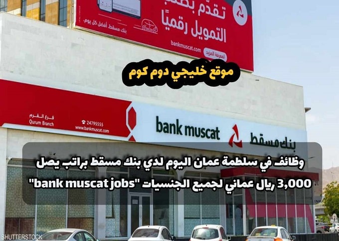 وظائف في سلطمة عمان اليوم لدي بنك مسقط براتب يصل 3,000 ريال عماني لجميع الجنسيات ''bank muscat jobs''