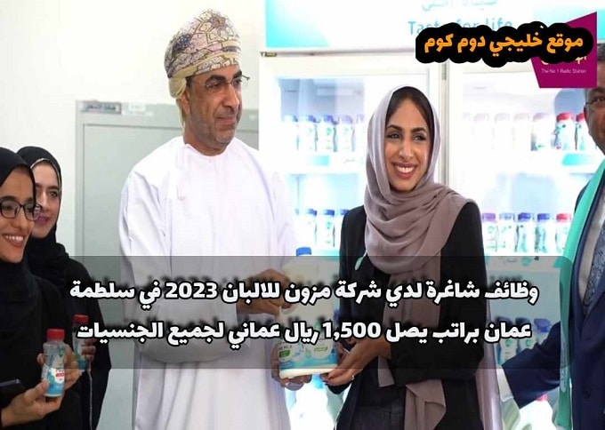 وظائف شاغرة لدي شركة مزون للالبان 2023 في سلطمة عمان براتب يصل 1,500 ريال عماني لجميع الجنسيات