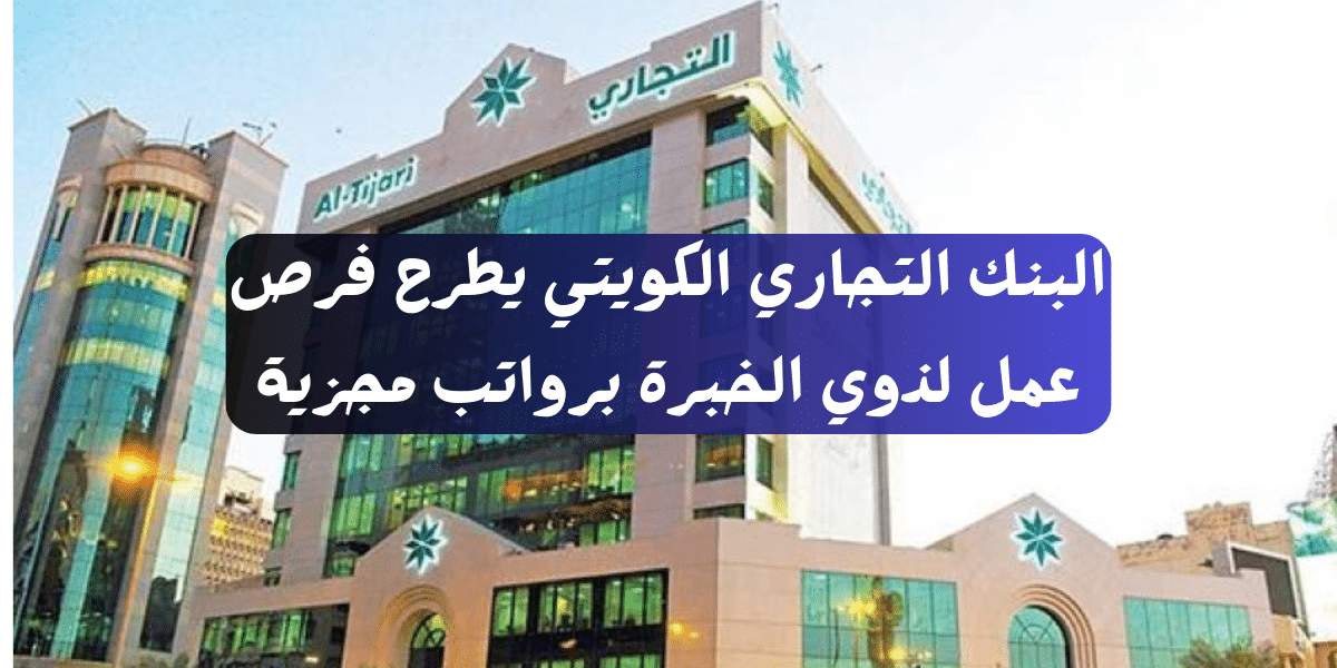 البنك التجاري الكويتي يطرح فرص عمل لذوي الخبرة برواتب مجزية