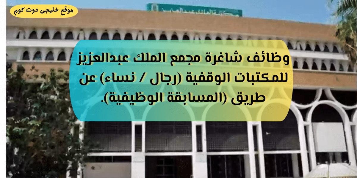 وظائف حكومية وتوظيف مباشر للجنسين لدى (مجمع الملك عبدالعزيز للمكتبات الوقفية)