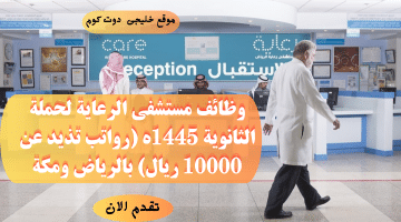 مستشفى الرعاية يعلن وظائف لحملة الثانوية براتب 10000ريال فى (الرياض ومكة)