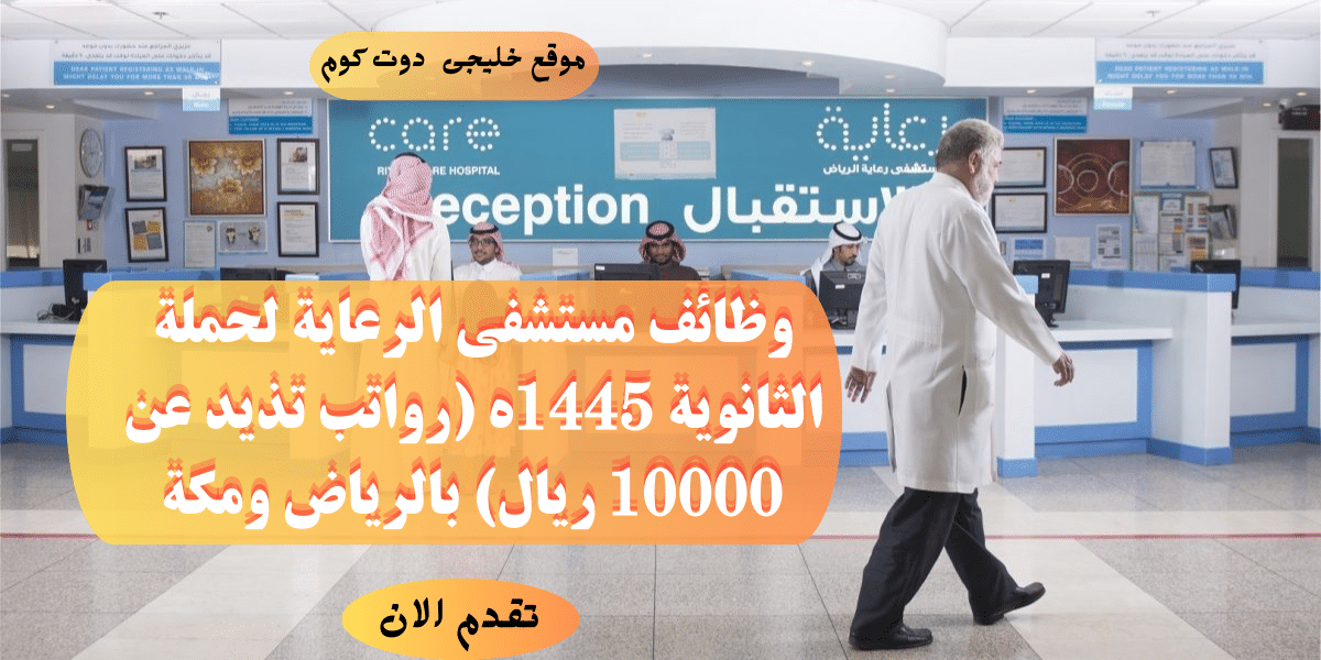 مستشفى الرعاية يعلن وظائف لحملة الثانوية براتب 10000ريال فى (الرياض ومكة)