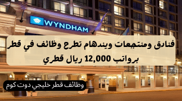 فنادق ومنتجعات ويندهام تطرح وظائف في قطر للمواطنين والوافدين برواتب 12,000 ريال