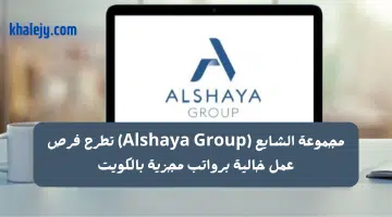 مجموعة الشايع Alshaya Group تطرح فرص عمل خالية برواتب مجزية بالكويت