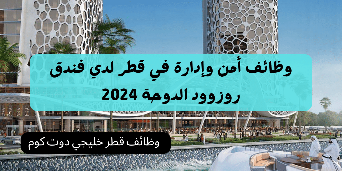 وظائف أمن وإدارة في قطر برواتب تنافسية لدي فندق روزوود الدوحة 2024