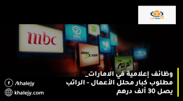 مجموعة ام بي سي mbc تعلن وظائف إعلامية في الامارات| الراتب يصل 30 ألف درهم