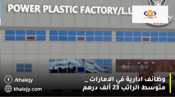 وظائف ادارية في الامارات من مصنع الطاقة البلاستيكية| متوسط الراتب 23 ألف درهم