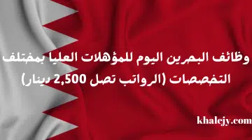 وظائف البحرين اليوم للمؤهلات العليا بمختلف التخصصات الرواتب تصل 2500 دينار