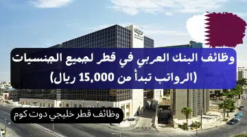 وظائف البنك العربي في قطر لجميع الجنسيات الرواتب تبدأ من 15000 ريال