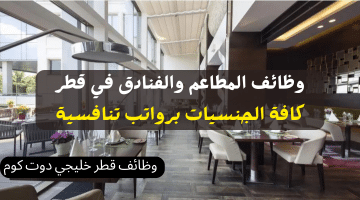 وظائف المطاعم والفنادق في قطر برواتب تنافسية لجميع الجنسيات (محدث)