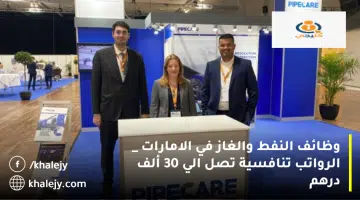 وظائف النفط والغاز في الامارات الرواتب تنافسية تصل الي 30 ألف درهم