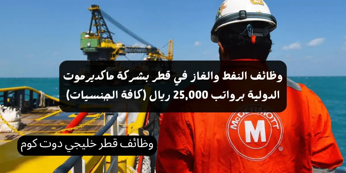 وظائف النفط والغاز في قطر بشركة ماكديرموت الدولية برواتب 25,000 ريال (كافة الجنسيات)