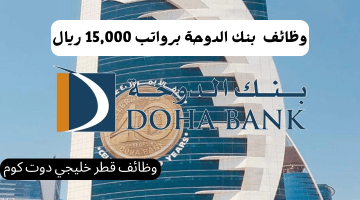 وظائف شاغرة في بنك الدوحة برواتب تبدأ من 15,000 ريال قطري