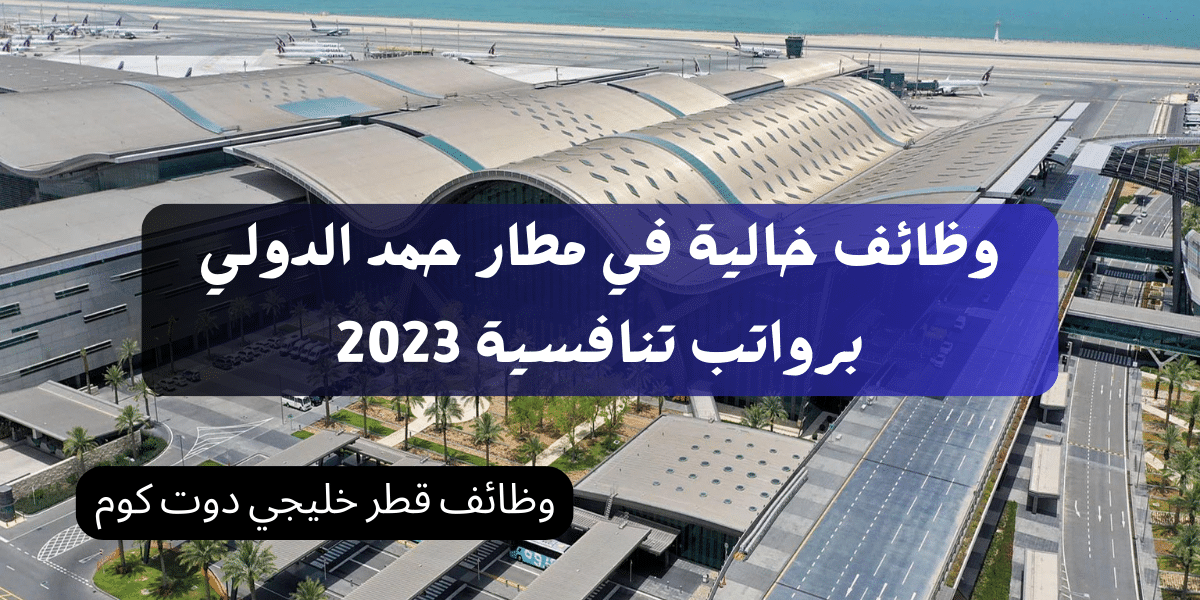وظائف خالية في مطار حمد الدولي برواتب تنافسية 2023