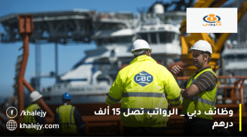 وظائف دبي تعلنها مجموعة جاك(GAC Group) الرواتب تصل 15 ألف درهم