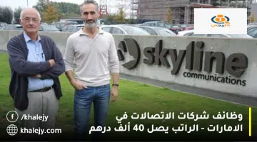 وظائف شركات الاتصالات في الامارات الراتب يصل 40 ألف درهم