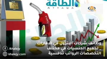 وظائف شركات البترول في الامارات لجميع الجنسيات في مختلف التخصصات الرواتب تنافسية