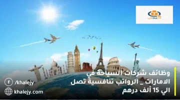 وظائف شركات السياحة في الامارات الرواتب تنافسية تصل الي 15 ألف درهم