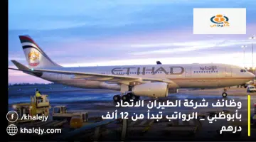 وظائف شركة الطيران الاتحاد بأبوظبي الرواتب تبدأ من 12 ألف درهم