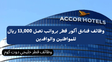 وظائف فنادق آكور قطر برواتب تصل 13,000 ريال للمواطنين والوافدين