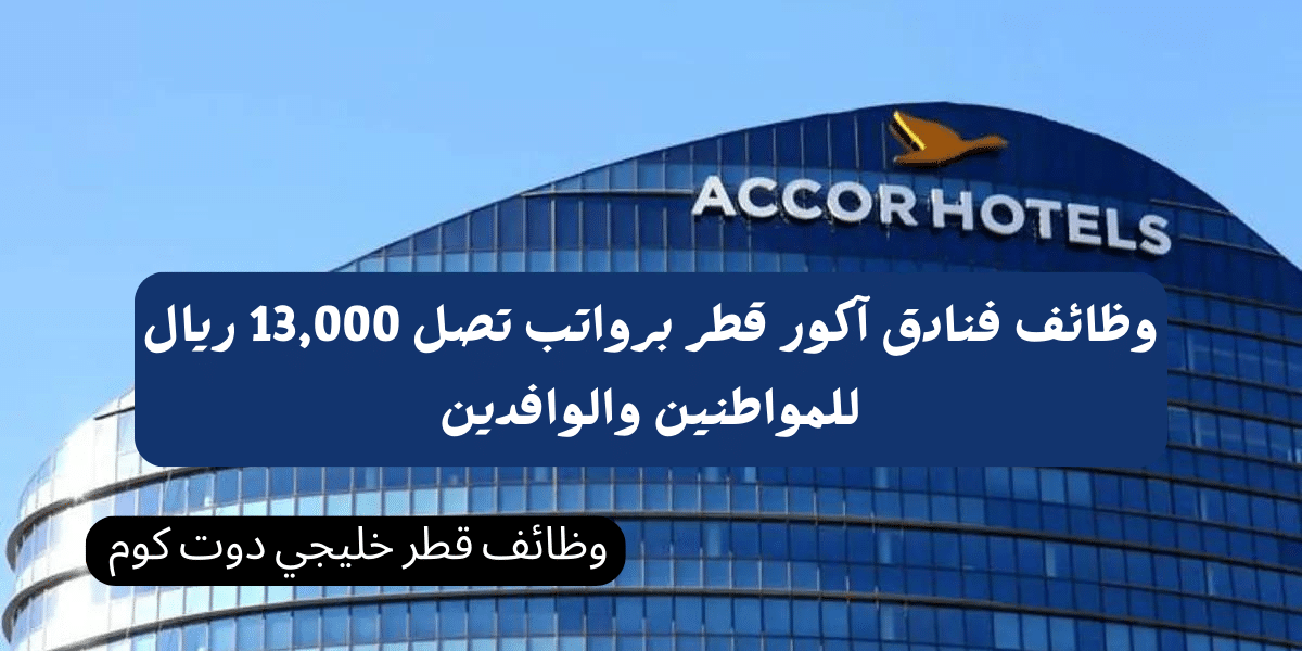 وظائف فنادق آكور قطر برواتب تصل 13,000 ريال للمواطنين والوافدين