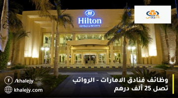 وظائف فنادق الامارات من هيلتون| الرواتب تصل 25 ألف درهم