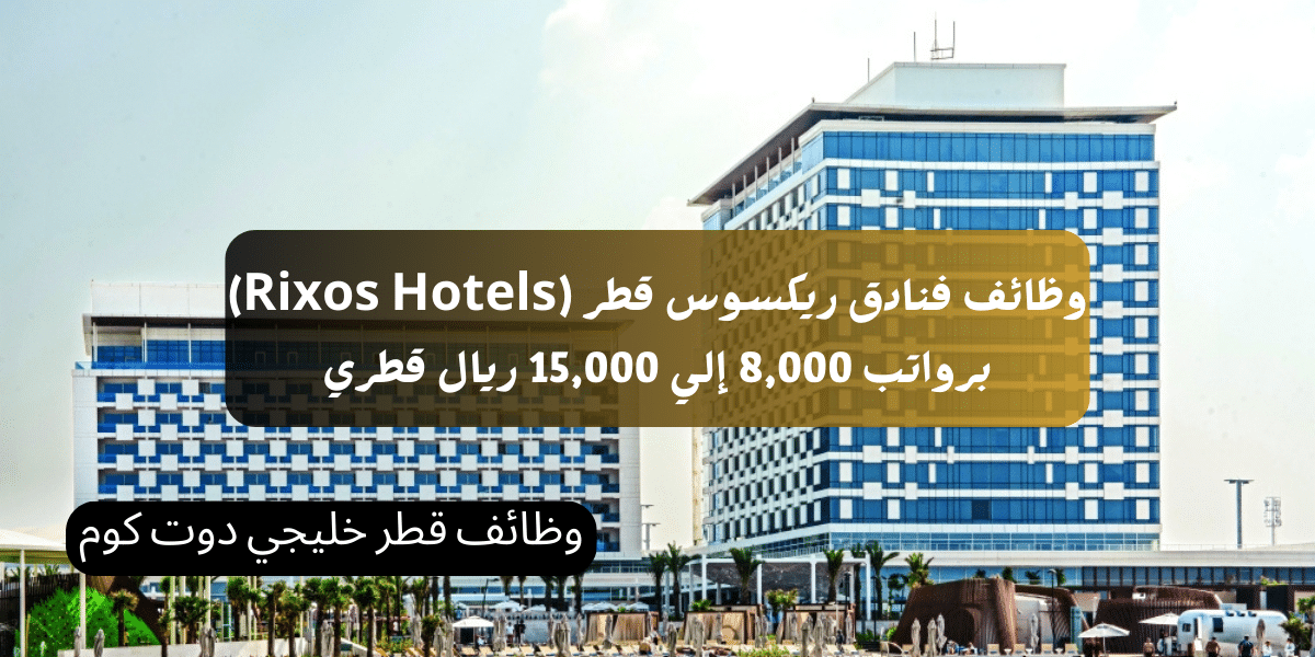 وظائف فنادق ريكسوس قطر (Rixos Hotels) برواتب 8,000 إلي 15,000 ريال قطري