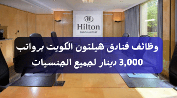 وظائف فنادق هيلتون الكويت برواتب 3,000 دينار لجميع الجنسيات