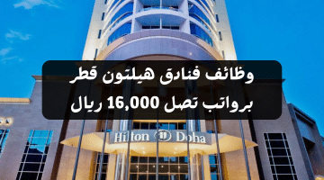 وظائف فنادق هيلتون قطر برواتب تصل 16,000 ريال (87 فرصة عمل خالية للجنسين)