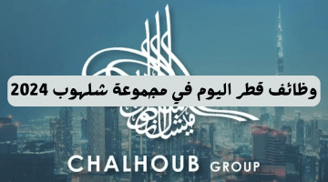 وظائف قطر اليوم تعلنها مجموعة شلهوب Chalhoub Group 2024 بمختلف التخصصات