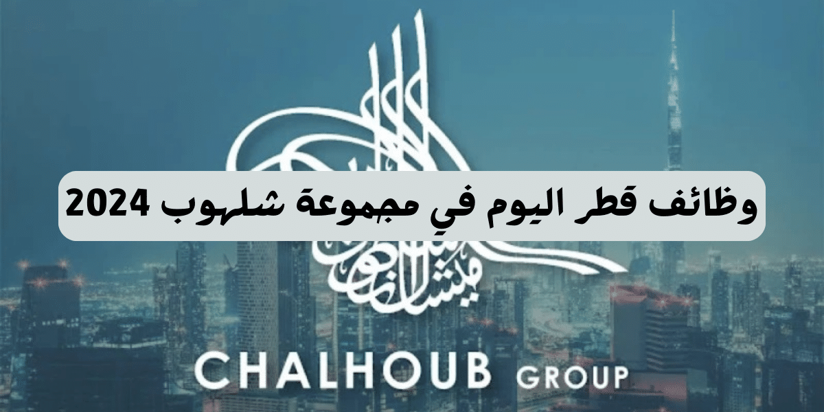 وظائف قطر اليوم تعلنها مجموعة شلهوب Chalhoub Group 2024 بمختلف التخصصات