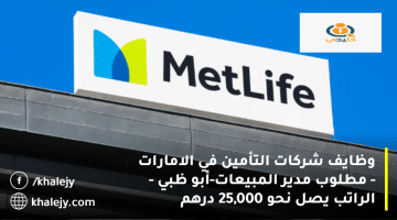 وظائف شركات التأمين في الامارات من شركة ميتلايف الخليج| الراتب يصل 25 ألف درهم