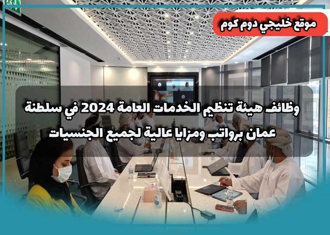 وظائف هيئة تنظيم الخدمات العامة 2024 في سلطنة عمان برواتب ومزايا عالية لجميع الجنسيات