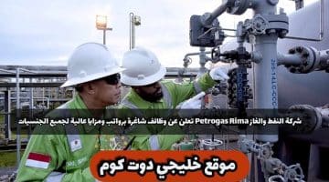 شركة النفط والغاز Petrogas Rima تعلن عن وظائف شاغرة برواتب ومزايا عالية لجميع الجنسيات
