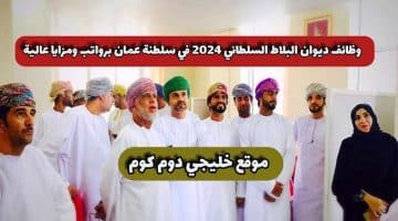 وظائف ديوان البلاط السلطاني 2024 في سلطنة عمان برواتب ومزايا عالية .. انقر هنا للتقديم