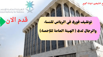 وظائف إدارية وتقنية بالهيئة العامة للاحصاء فى الرياض (رجال / نساء)