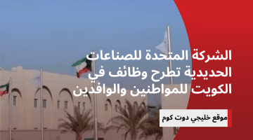 الشركة المتحدة للصناعات الحديدية تطرح وظائف في الكويت للمواطنين والوافدين
