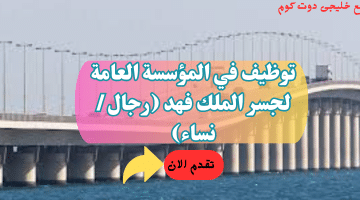 فرص عمل في المؤسسة العامة لجسر الملك فهد لحملة (الشهادة الجامعية)