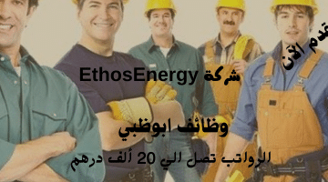 إعلان وظائف ابوظبي من شركة EthosEnergy| الرواتب تصل 20 ألف درهم